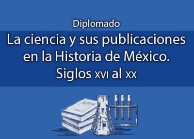 Diplomado: La ciencia y sus publicaciones en la Historia de México. Siglos XVI al XX