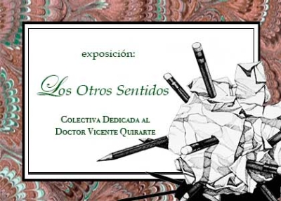 Exposición:  Los otros sentidos. Colectiva Dedicada al Doctor Vicente Quirarte